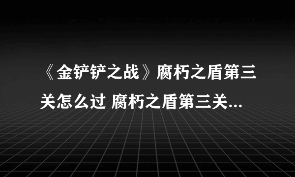 《金铲铲之战》腐朽之盾第三关怎么过 腐朽之盾第三关通关攻略