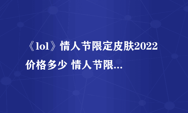 《lol》情人节限定皮肤2022价格多少 情人节限定皮肤价格一览