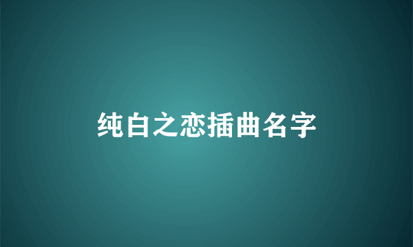 纯白之恋插曲名字