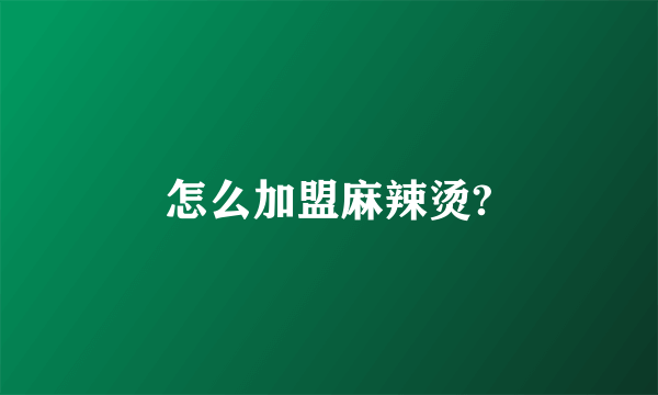 怎么加盟麻辣烫?