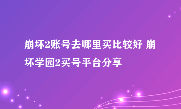 崩坏2账号去哪里买比较好 崩坏学园2买号平台分享