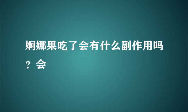 婀娜果吃了会有什么副作用吗？会