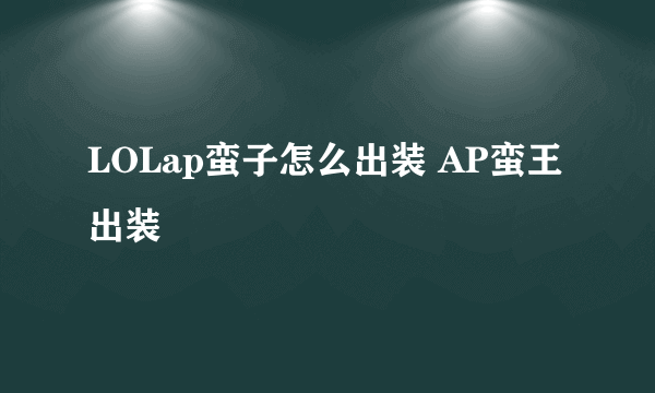 LOLap蛮子怎么出装 AP蛮王出装