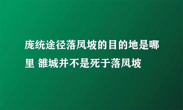 庞统途径落凤坡的目的地是哪里 雒城并不是死于落凤坡