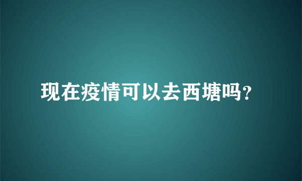 现在疫情可以去西塘吗？