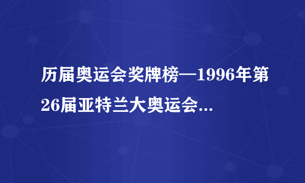 历届奥运会奖牌榜—1996年第26届亚特兰大奥运会所获奖牌榜单