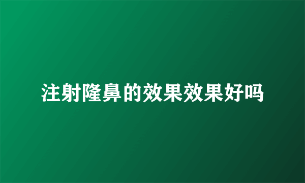 注射隆鼻的效果效果好吗