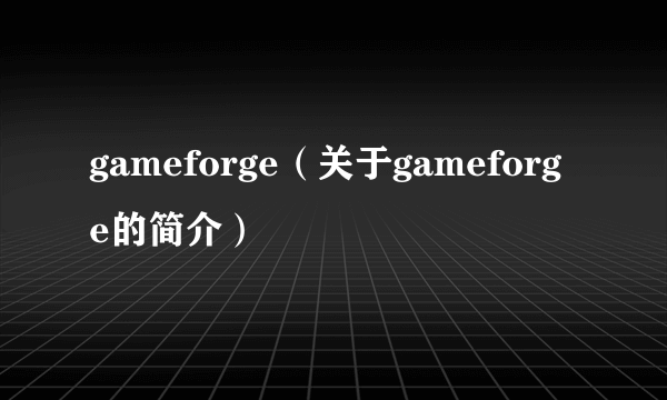 gameforge（关于gameforge的简介）