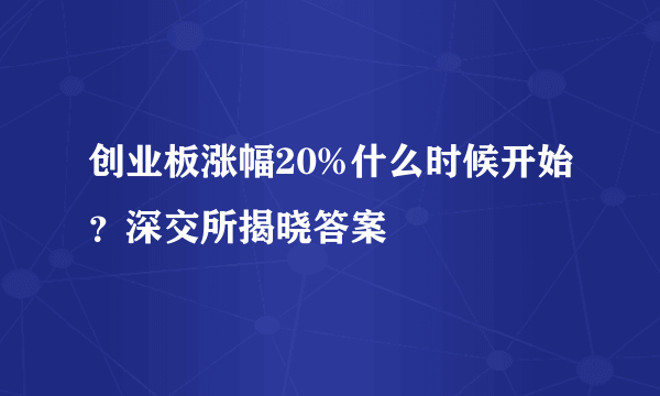 创业板涨幅20%什么时候开始？深交所揭晓答案