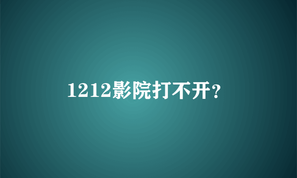 1212影院打不开？