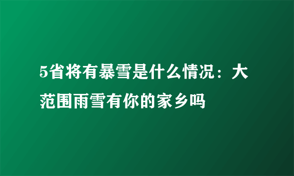 5省将有暴雪是什么情况：大范围雨雪有你的家乡吗