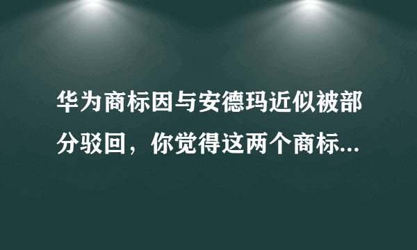 华为商标因与安德玛近似被部分驳回，你觉得这两个商标相似吗？