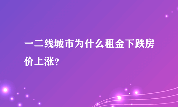 一二线城市为什么租金下跌房价上涨？