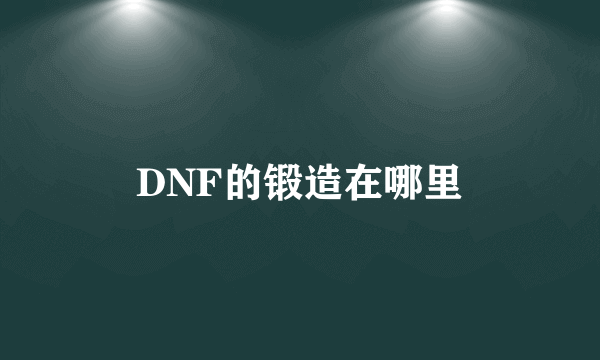 DNF的锻造在哪里