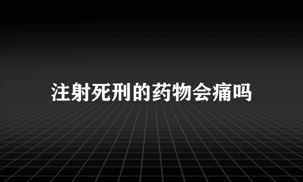 注射死刑的药物会痛吗