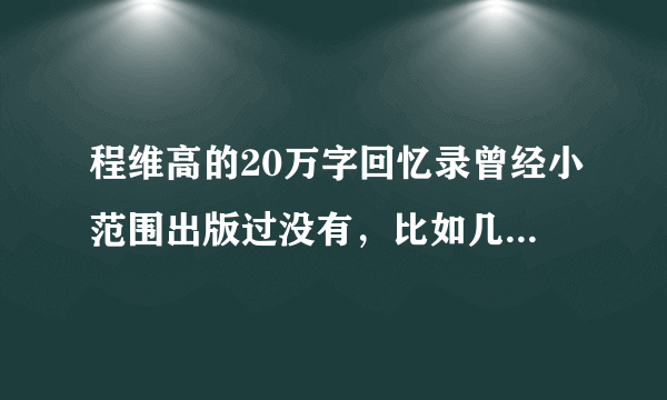 程维高的20万字回忆录曾经小范围出版过没有，比如几百本？？？