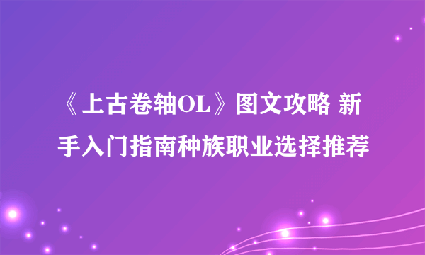 《上古卷轴OL》图文攻略 新手入门指南种族职业选择推荐