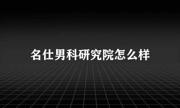 名仕男科研究院怎么样