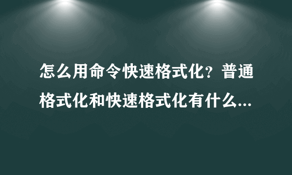 怎么用命令快速格式化？普通格式化和快速格式化有什么区别？谢谢