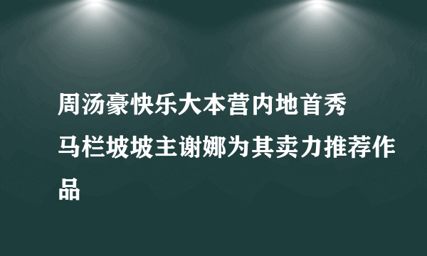 周汤豪快乐大本营内地首秀 马栏坡坡主谢娜为其卖力推荐作品