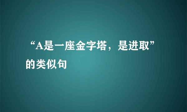 “A是一座金字塔，是进取”的类似句