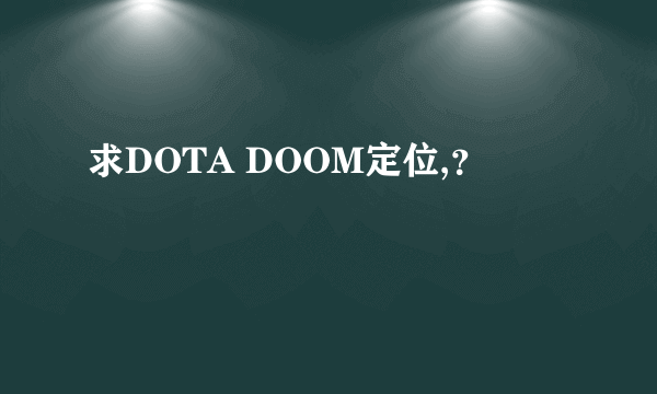 求DOTA DOOM定位,？