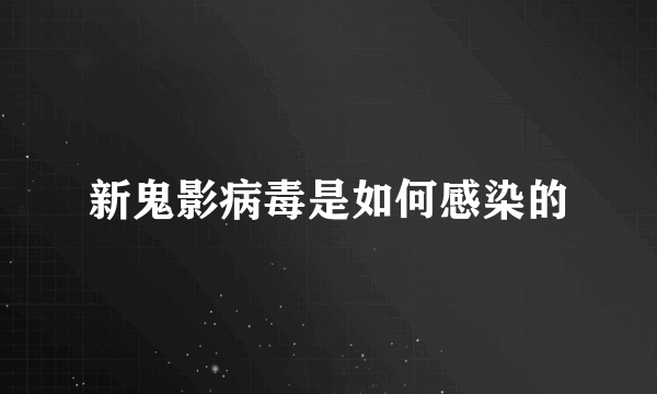 新鬼影病毒是如何感染的