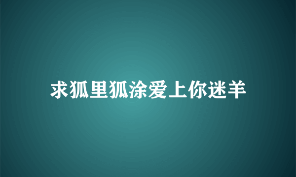 求狐里狐涂爱上你迷羊