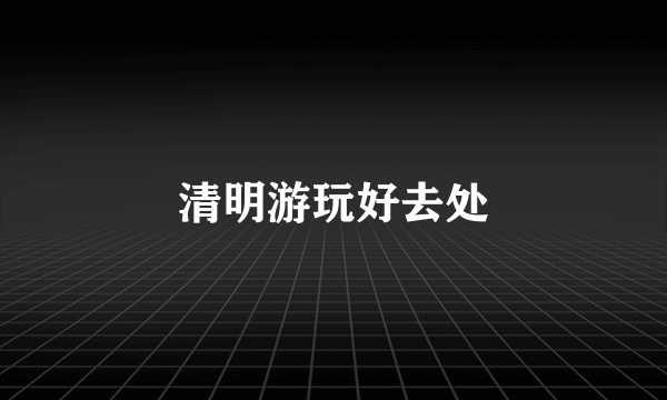 清明游玩好去处