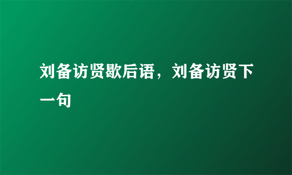 刘备访贤歇后语，刘备访贤下一句