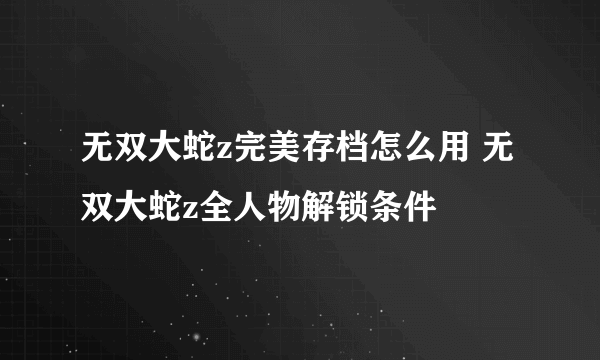 无双大蛇z完美存档怎么用 无双大蛇z全人物解锁条件