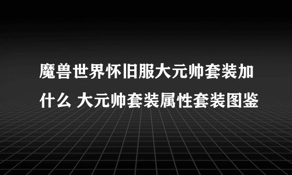 魔兽世界怀旧服大元帅套装加什么 大元帅套装属性套装图鉴