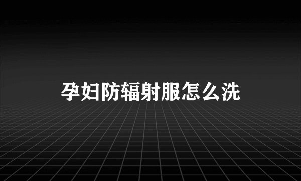 孕妇防辐射服怎么洗