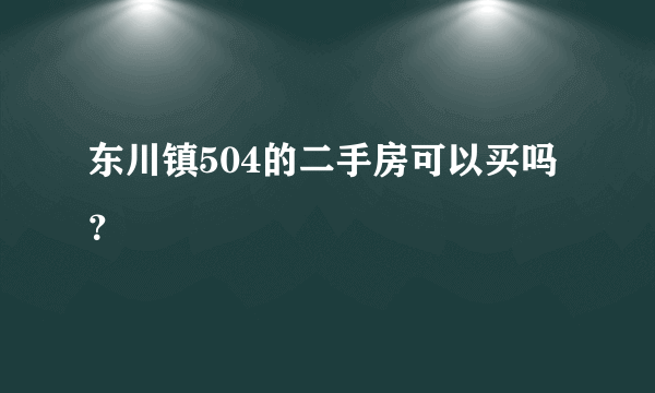 东川镇504的二手房可以买吗？