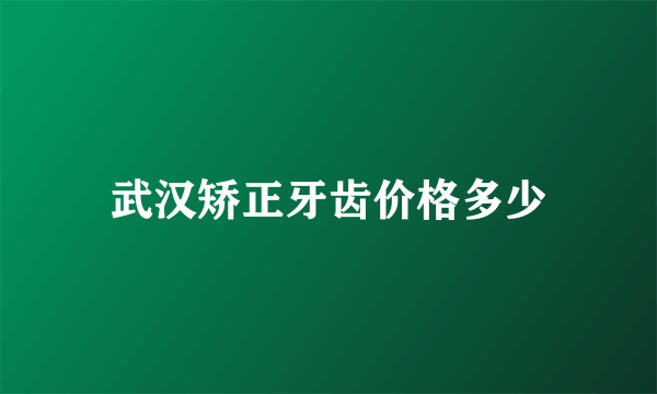 武汉矫正牙齿价格多少