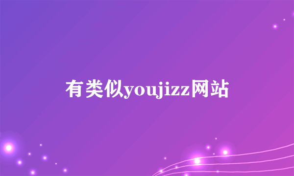 有类似youjizz网站