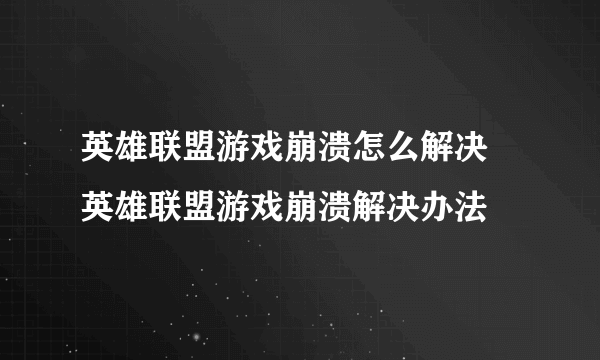 英雄联盟游戏崩溃怎么解决 英雄联盟游戏崩溃解决办法