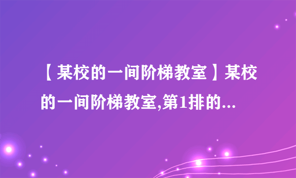 【某校的一间阶梯教室】某校的一间阶梯教室,第1排的座位数为12,从第2排开始,每一排都比前...