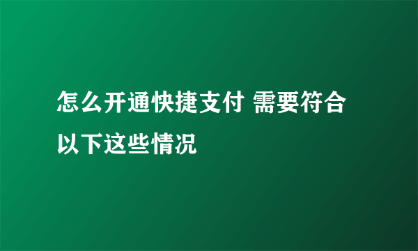 怎么开通快捷支付 需要符合以下这些情况