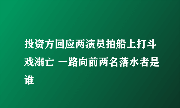 投资方回应两演员拍船上打斗戏溺亡 一路向前两名落水者是谁