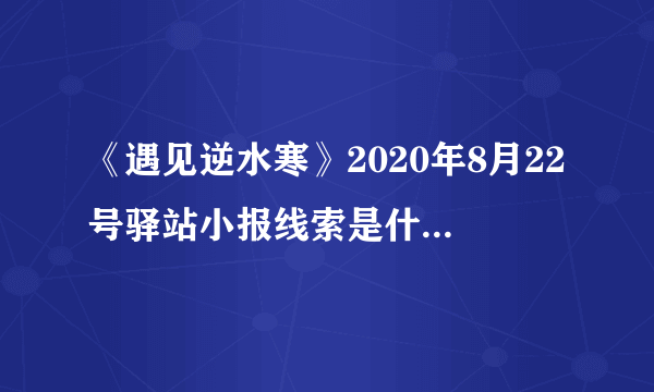 《遇见逆水寒》2020年8月22号驿站小报线索是什么 驿站小报线索一览