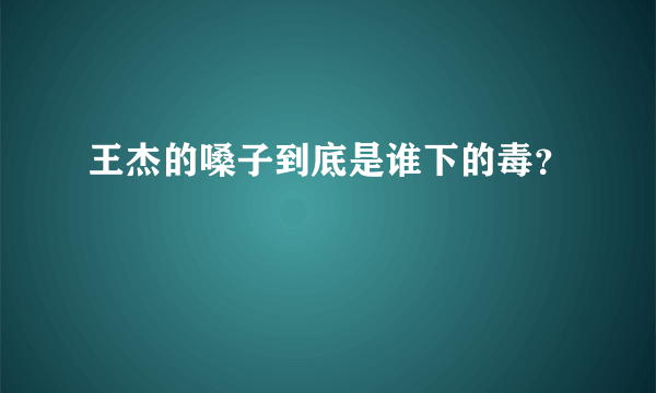 王杰的嗓子到底是谁下的毒？