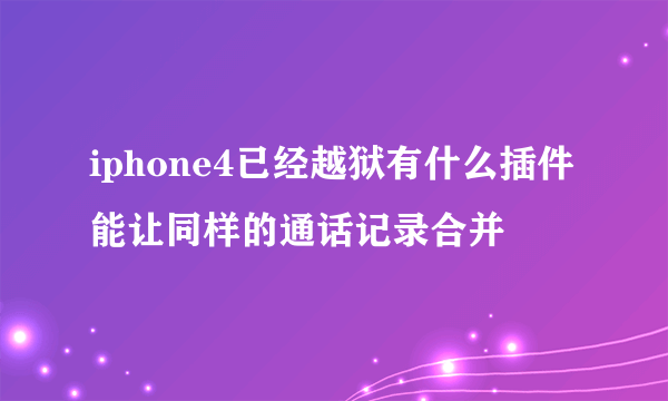 iphone4已经越狱有什么插件能让同样的通话记录合并