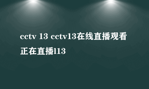 cctv 13 cctv13在线直播观看正在直播l13