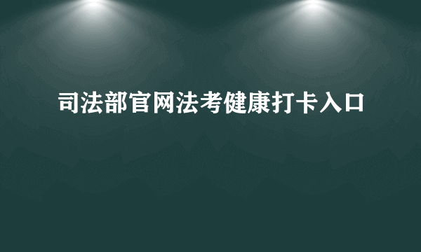 司法部官网法考健康打卡入口