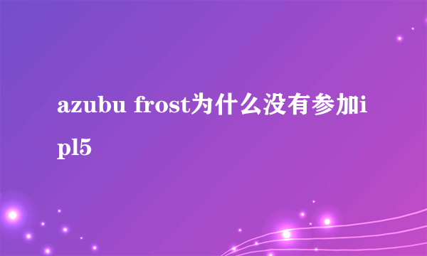 azubu frost为什么没有参加ipl5