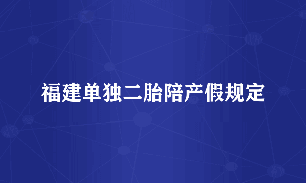 福建单独二胎陪产假规定