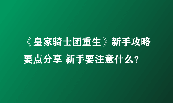 《皇家骑士团重生》新手攻略要点分享 新手要注意什么？