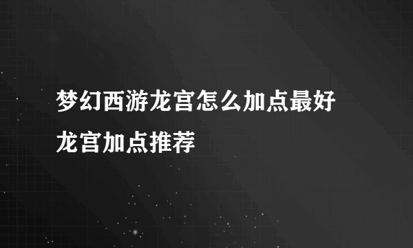 梦幻西游龙宫怎么加点最好 龙宫加点推荐