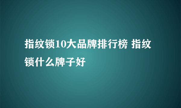 指纹锁10大品牌排行榜 指纹锁什么牌子好